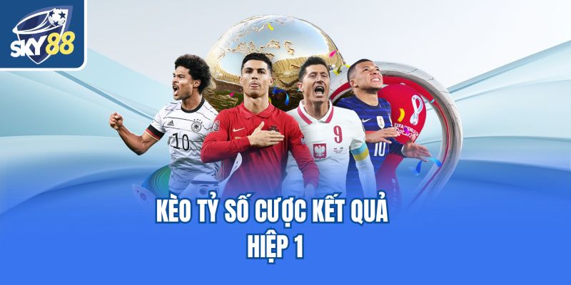 Kèo tỷ số cược kết quả hiệp 1