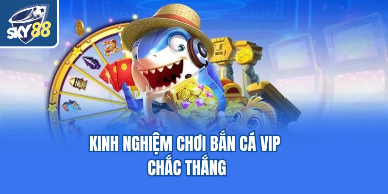 Kinh nghiệm chơi bắn cá Vip chắc thắng