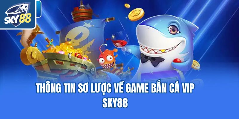 Thông tin sơ lược về game bắn cá Vip Sky88